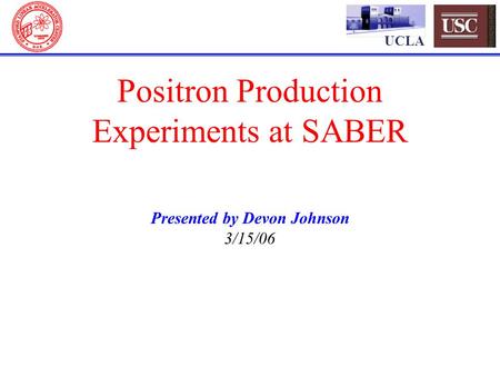 UCLA Positron Production Experiments at SABER Presented by Devon Johnson 3/15/06.