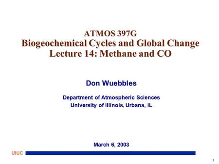 1 UIUC ATMOS 397G Biogeochemical Cycles and Global Change Lecture 14: Methane and CO Don Wuebbles Department of Atmospheric Sciences University of Illinois,