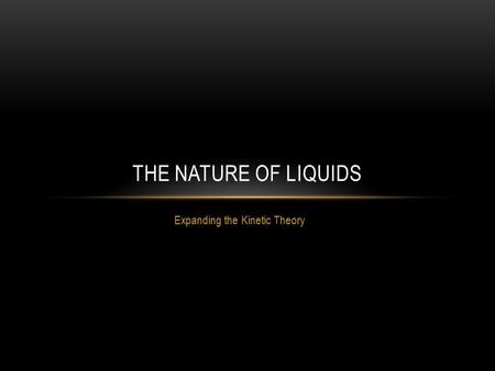 Expanding the Kinetic Theory THE NATURE OF LIQUIDS.