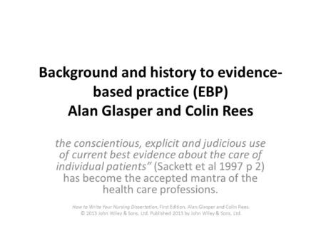 Background and history to evidence- based practice (EBP) Alan Glasper and Colin Rees the conscientious, explicit and judicious use of current best evidence.