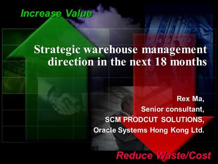 1 Increase Value Reduce Waste/Cost Strategic warehouse management direction in the next 18 months Rex Ma, Senior consultant, SCM PRODCUT SOLUTIONS, Oracle.