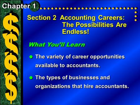 Section 2 Accounting Careers: The Possibilities Are Endless! What You’ll Learn  The variety of career opportunities available to accountants.  The types.