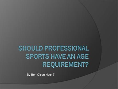 By Ben Olson Hour 7. Why Should There Be An Age Requirement?  Promote Education  Careers After Sports  Allow Time To Mature.