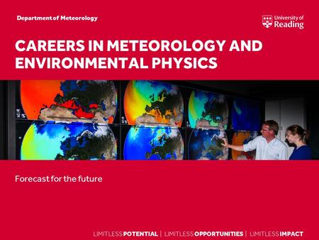 LIMITLESS POTENTIAL | LIMITLESS OPPORTUNITIES | LIMITLESS IMPACT Forecast for the future CAREERS IN METEOROLOGY AND ENVIRONMENTAL PHYSICS Department of.