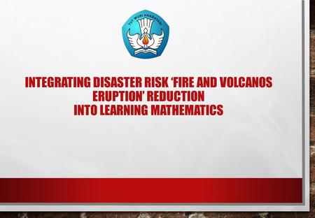 INTEGRATING DISASTER RISK ‘FIRE AND VOLCANOS ERUPTION’ REDUCTION INTO LEARNING MATHEMATICS.