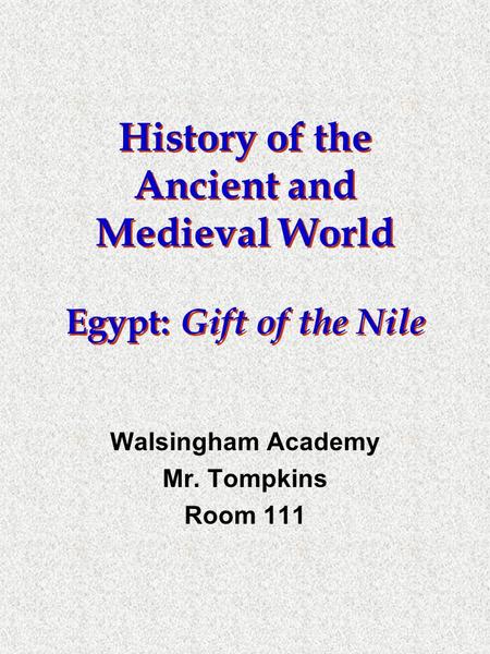 History of the Ancient and Medieval World Egypt: Gift of the Nile Walsingham Academy Mr. Tompkins Room 111.