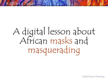 A digital lesson about African masks and masquerading  2005 Pearson Publishing.