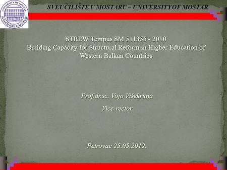 SVEUČILIŠTE U MOSTARU – UNIVERSITY OF MOSTAR Prof.dr.sc. Vojo Višekruna Vice-rector Petrovac 25.05.2012. STREW Tempus SM 511355 - 2010 Building Capacity.