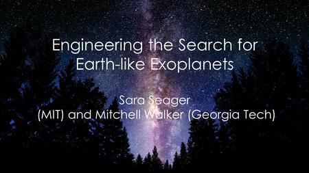 Engineering the Search for Earth-like Exoplanets Sara Seager (MIT) and Mitchell Walker (Georgia Tech)