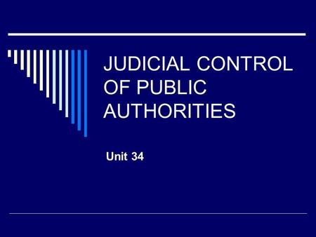 JUDICIAL CONTROL OF PUBLIC AUTHORITIES Unit 34. Preview  Judicial review  Administrative powers  Ultra vires  Delegated and subdelegated legislation.