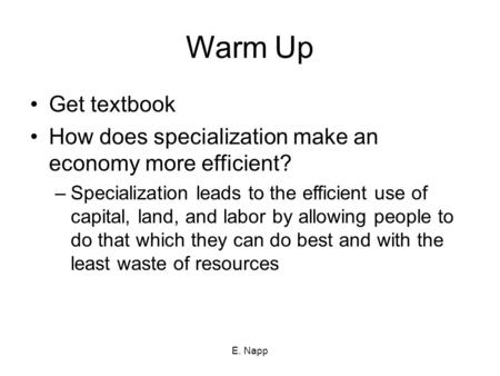 Warm Up Get textbook How does specialization make an economy more efficient? –Specialization leads to the efficient use of capital, land, and labor by.