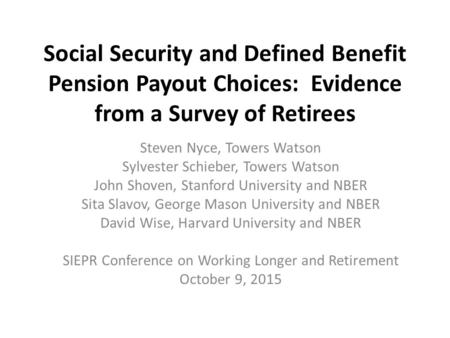 Social Security and Defined Benefit Pension Payout Choices: Evidence from a Survey of Retirees Steven Nyce, Towers Watson Sylvester Schieber, Towers Watson.