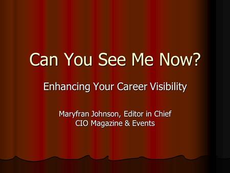 Can You See Me Now? Enhancing Your Career Visibility Maryfran Johnson, Editor in Chief CIO Magazine & Events.