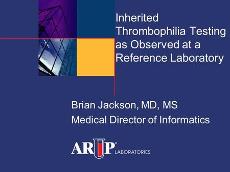 Inherited Thrombophilia Testing as Observed at a Reference Laboratory Brian Jackson, MD, MS Medical Director of Informatics.