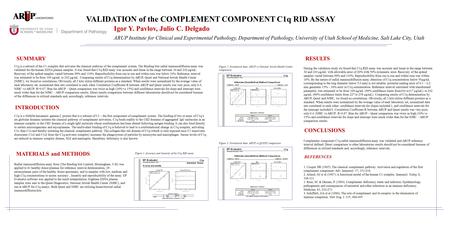 SUMMARY VALIDATION of the COMPLEMENT COMPONENT C1q RID ASSAY Igor Y. Pavlov, Julio C. Delgado ARUP Institute for Clinical and Experimental Pathology, Department.