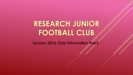 RESEARCH JUNIOR FOOTBALL CLUB Season 2016 Club Information Pack.