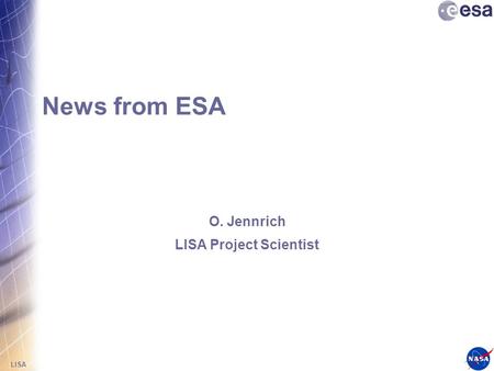 LISA News from ESA O. Jennrich LISA Project Scientist.