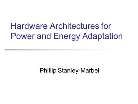 Hardware Architectures for Power and Energy Adaptation Phillip Stanley-Marbell.