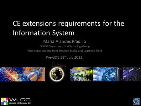 CE extensions requirements for the Information System Pre-GDB 11 th July 2012 Maria Alandes Pradillo CERN IT Department, Grid Technology Group With contributions.