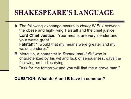 SHAKESPEARE’S LANGUAGE A. The following exchange occurs in Henry IV Pt.1 between the obese and high-living Falstaff and the chief justice: Lord Chief Justice: