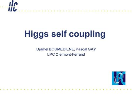 Higgs self coupling Djamel BOUMEDIENE, Pascal GAY LPC Clermont-Ferrand.