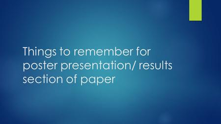 Things to remember for poster presentation/ results section of paper.