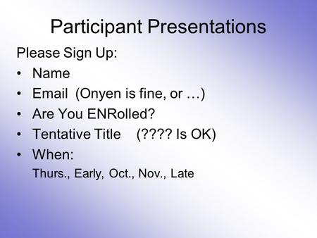 Participant Presentations Please Sign Up: Name Email (Onyen is fine, or …) Are You ENRolled? Tentative Title (???? Is OK) When: Thurs., Early, Oct., Nov.,