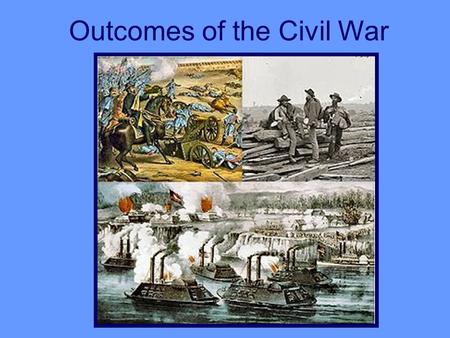 Outcomes of the Civil War. First Modern War: Used on large scale for first time: Railroads, repeating rifles, gatling gun, ironclad ships, telegraph,