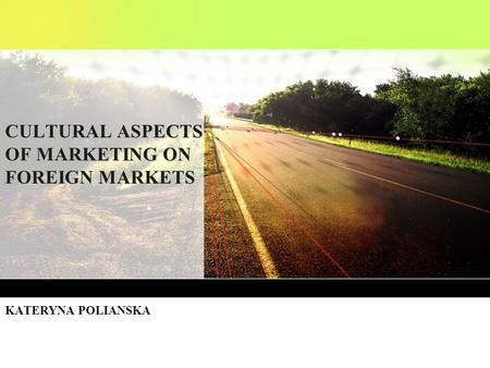 CULTURAL ASPECTS OF MARKETING ON FOREIGN MARKETS KATERYNA POLIANSKA.