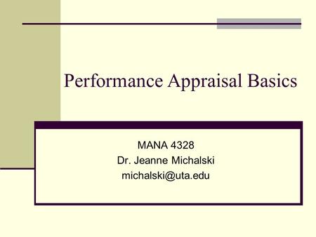 Performance Appraisal Basics MANA 4328 Dr. Jeanne Michalski