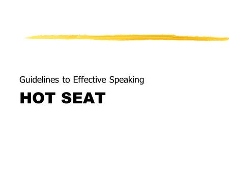 HOT SEAT Guidelines to Effective Speaking. PURPOSE To help students develop the knowledge, skills and confidence to speak in public.