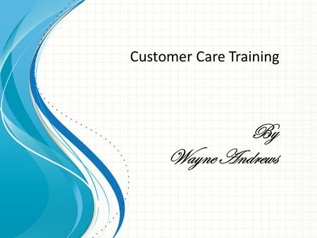 By Wayne Andrews Customer Care Training. Getting to know your customers 1:So the first thing to know that you got to be friendly? 2: Make sure that your.