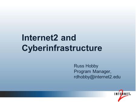 Internet2 and Cyberinfrastructure Russ Hobby Program Manager,