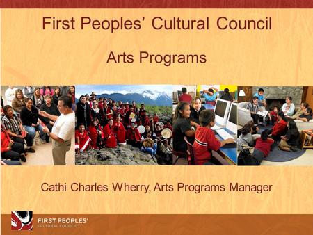 First Peoples’ Cultural Council Arts Programs Cathi Charles Wherry, Arts Programs Manager.