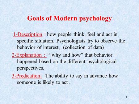 Goals of Modern psychology 1-Description: how people think, feel and act in specific situation. Psychologists try to observe the behavior of interest,