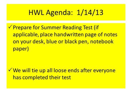 HWL Agenda: 1/14/13  Prepare for Summer Reading Test (if applicable, place handwritten page of notes on your desk, blue or black pen, notebook paper)