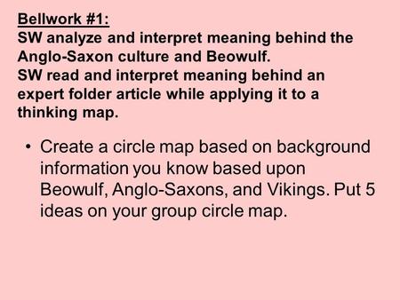 Bellwork #1: SW analyze and interpret meaning behind the Anglo-Saxon culture and Beowulf. SW read and interpret meaning behind an expert folder article.