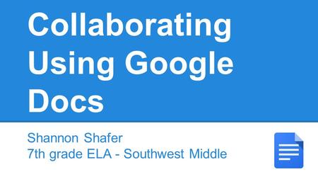 Collaborating Using Google Docs Shannon Shafer 7th grade ELA - Southwest Middle.