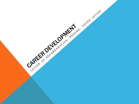 CAREER DEVELOPMENT LETTER OF RECOMENDATION, RESUME, COVER LETTER.