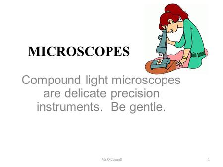 MICROSCOPES Compound light microscopes are delicate precision instruments. Be gentle. Ms O'Connell1.