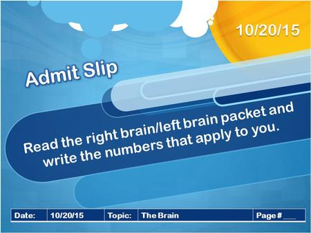 Read the right brain/left brain packet and write the numbers that apply to you. 10/20/15 Date:10/20/15Topic:The BrainPage # ___.