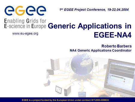 EGEE is a project funded by the European Union under contract IST-2003-508833 Generic Applications in EGEE-NA4 Roberto Barbera NA4 Generic Applications.