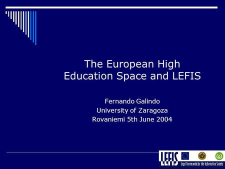 The European High Education Space and LEFIS Fernando Galindo University of Zaragoza Rovaniemi 5th June 2004.