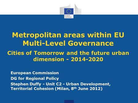 Metropolitan areas within EU Multi-Level Governance Cities of Tomorrow and the future urban dimension - 2014-2020 European Commission DG for Regional Policy.