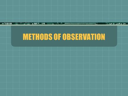 METHODS OF OBSERVATION. TESTING METHOD  Measures various elements of human behavior (intelligence, personality)  Advantage: Convenient methods for researchers.