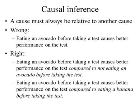 Causal inference A cause must always be relative to another cause Wrong: –Eating an avocado before taking a test causes better performance on the test.