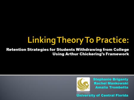 Retention Strategies for Students Withdrawing from College Using Arthur Chickering’s Framework Stephanie Briganty Rachel Mankowski Amalia Trombetta University.