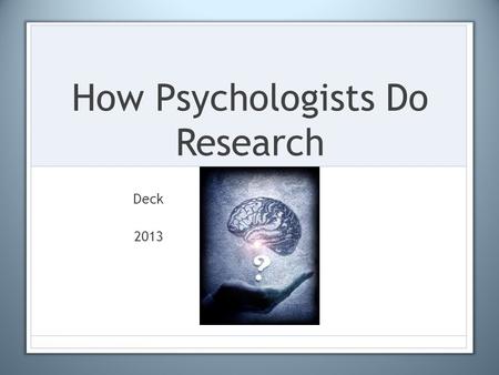 How Psychologists Do Research Deck 2013. Research Methods Used in Psych 1.Case Study 2.Naturalistic Observation 3.Laboratory Observation 4.Test 5.Survey.