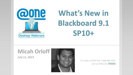 What’s New in Blackboard 9.1 SP10+ Micah Orloff July 11, 2013 For audio call Toll Free 1-888-886-3951 and use PIN/code 745656.