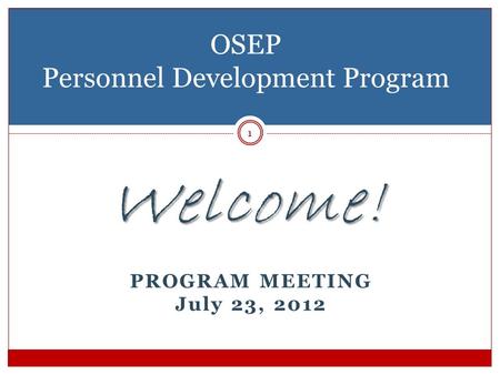 Welcome! PROGRAM MEETING July 23, 2012 OSEP Personnel Development Program 1.